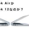 MacBookを買い換えたいのだがAirなのか新型12インチなのか？問題。